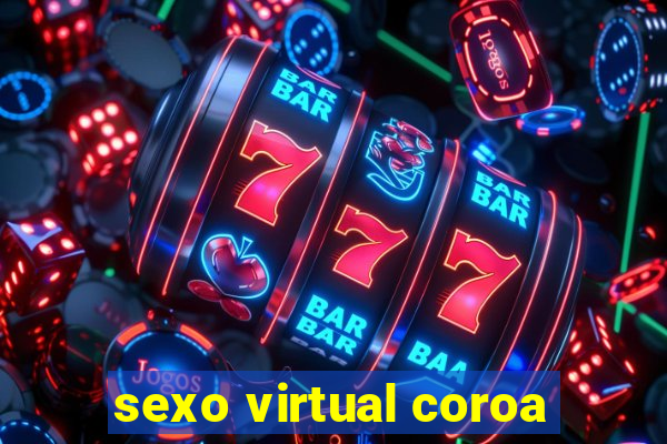 sexo virtual coroa